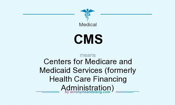 What does CMS mean? It stands for Centers for Medicare and Medicaid Services (formerly Health Care Financing Administration)