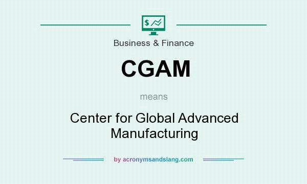 What does CGAM mean? It stands for Center for Global Advanced Manufacturing