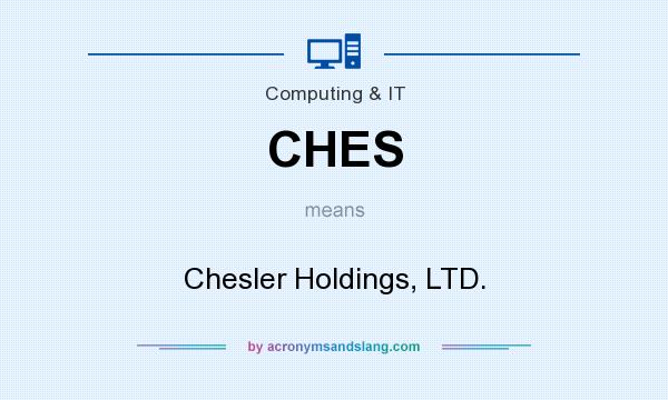 What does CHES mean? It stands for Chesler Holdings, LTD.
