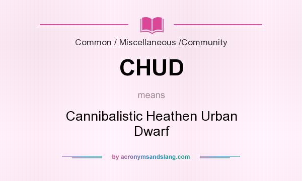 What does CHUD mean? It stands for Cannibalistic Heathen Urban Dwarf