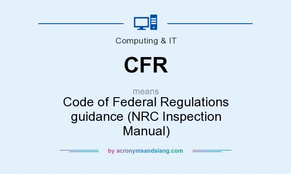 What does CFR mean? It stands for Code of Federal Regulations guidance (NRC Inspection Manual)