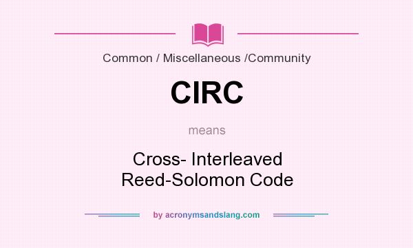 What does CIRC mean? It stands for Cross- Interleaved Reed-Solomon Code