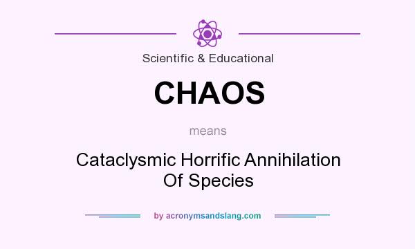 What does CHAOS mean? It stands for Cataclysmic Horrific Annihilation Of Species