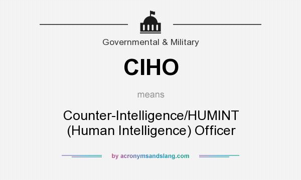 What does CIHO mean? It stands for Counter-Intelligence/HUMINT (Human Intelligence) Officer