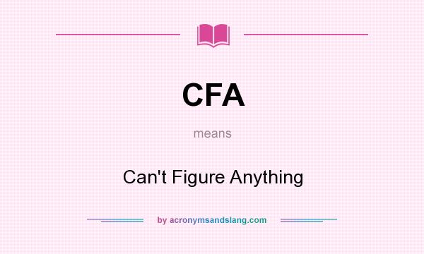 What does CFA mean? It stands for Can`t Figure Anything