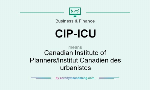 What does CIP-ICU mean? It stands for Canadian Institute of Planners/Institut Canadien des urbanistes