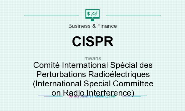 What does CISPR mean? It stands for Comité International Spécial des Perturbations Radioélectriques (International Special Committee on Radio Interference)