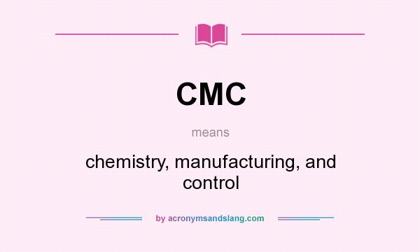 What does CMC mean? It stands for chemistry, manufacturing, and control