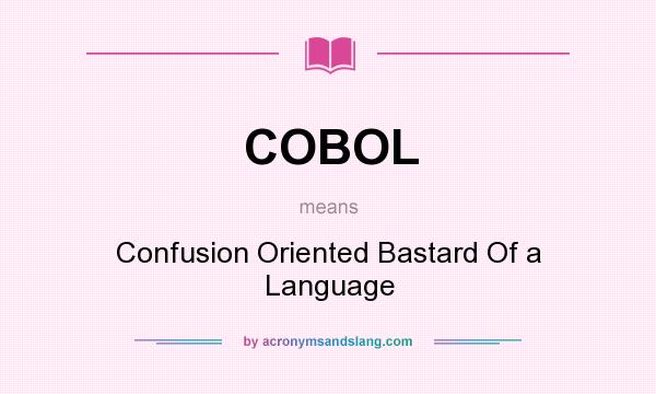 What does COBOL mean? It stands for Confusion Oriented Bastard Of a Language