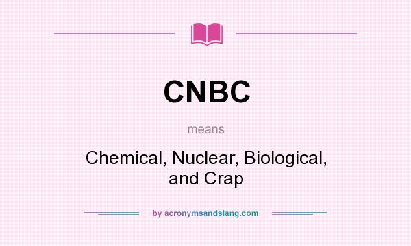 What does CNBC mean? It stands for Chemical, Nuclear, Biological, and Crap