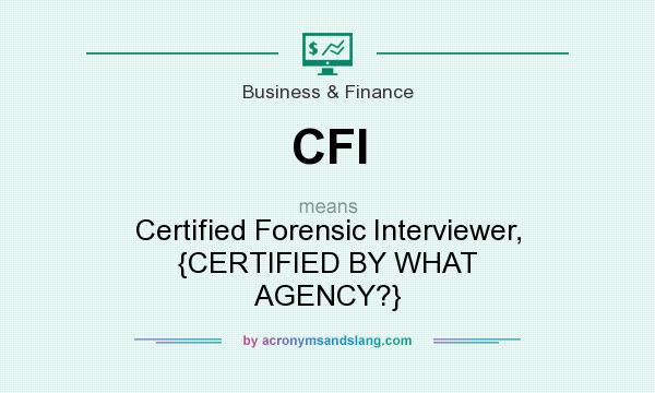 What does CFI mean? It stands for Certified Forensic Interviewer, {CERTIFIED BY WHAT AGENCY?}