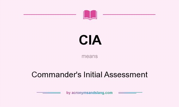 What does CIA mean? It stands for Commander`s Initial Assessment