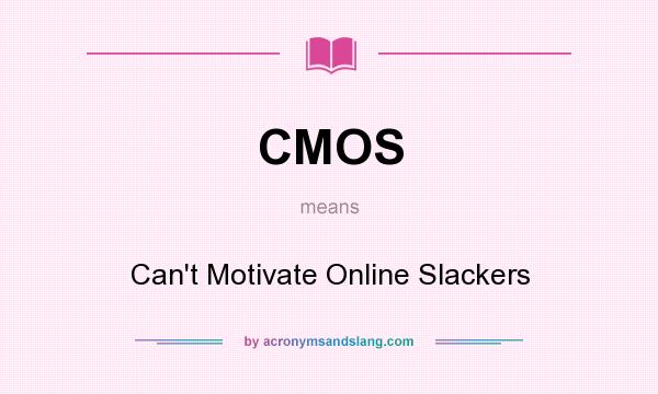 What does CMOS mean? It stands for Can`t Motivate Online Slackers