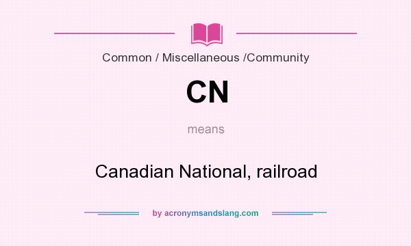 What does CN mean? It stands for Canadian National, railroad