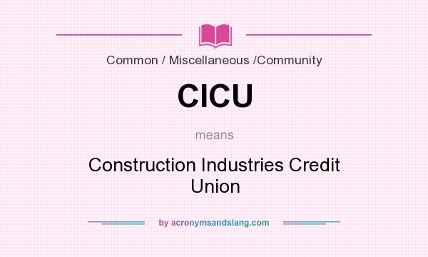 What does CICU mean? It stands for Construction Industries Credit Union