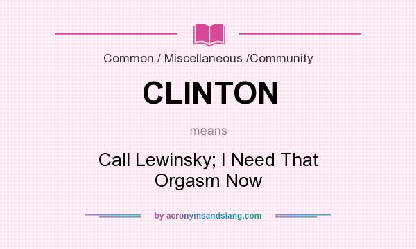 What does CLINTON mean? It stands for Call Lewinsky; I Need That Orgasm Now