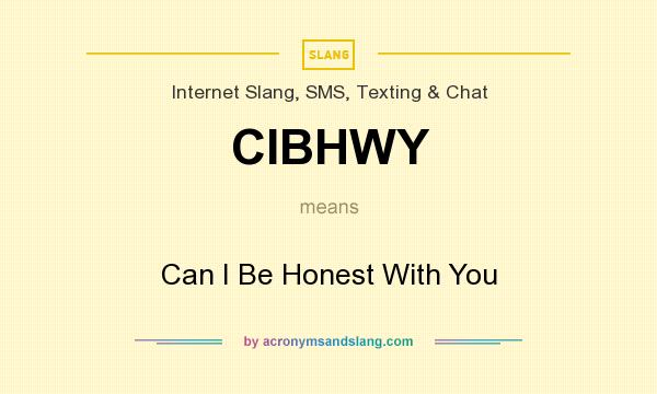 What does CIBHWY mean? It stands for Can I Be Honest With You