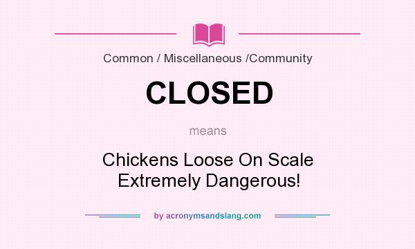 What does CLOSED mean? It stands for Chickens Loose On Scale Extremely Dangerous!