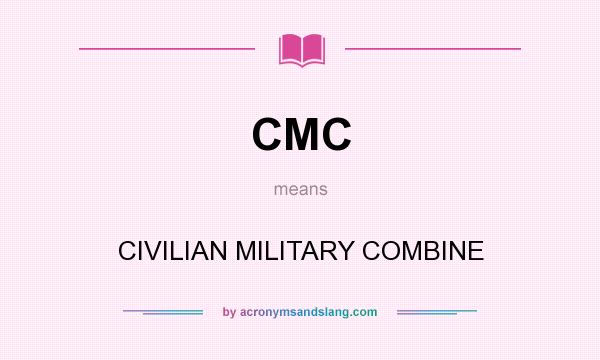 What does CMC mean? It stands for CIVILIAN MILITARY COMBINE