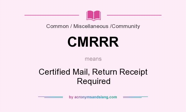 What does CMRRR mean? It stands for Certified Mail, Return Receipt Required