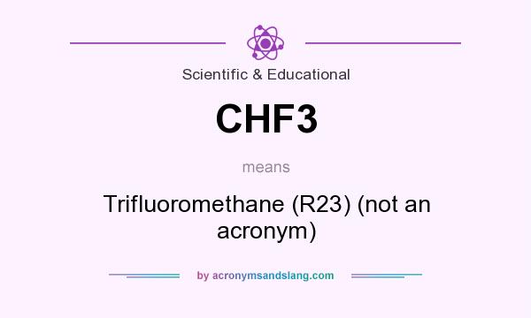 What does CHF3 mean? It stands for Trifluoromethane (R23) (not an acronym)