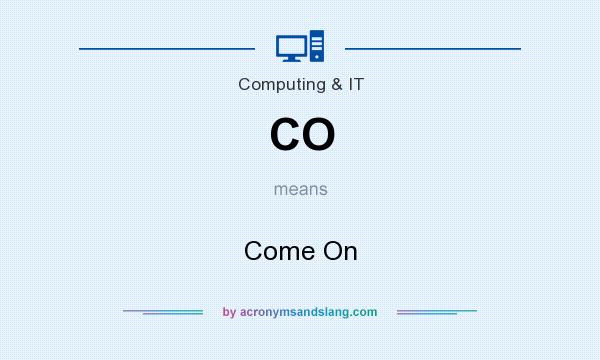 What does CO mean? It stands for Come On