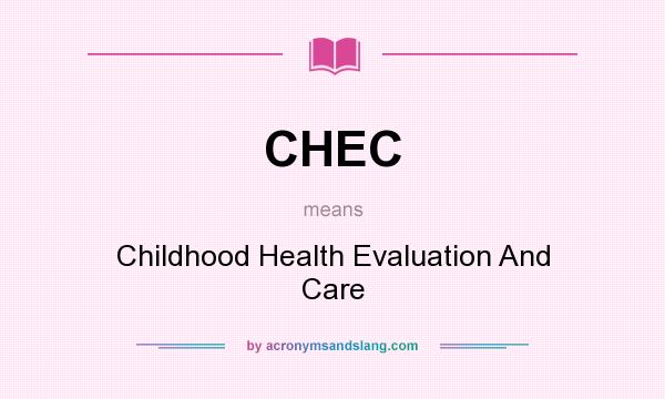 What does CHEC mean? It stands for Childhood Health Evaluation And Care