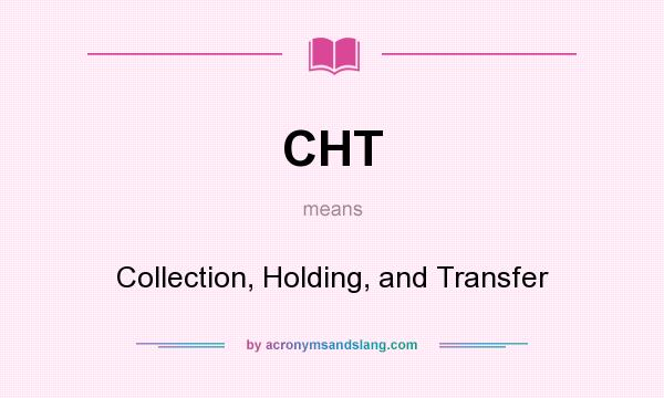 What does CHT mean? It stands for Collection, Holding, and Transfer