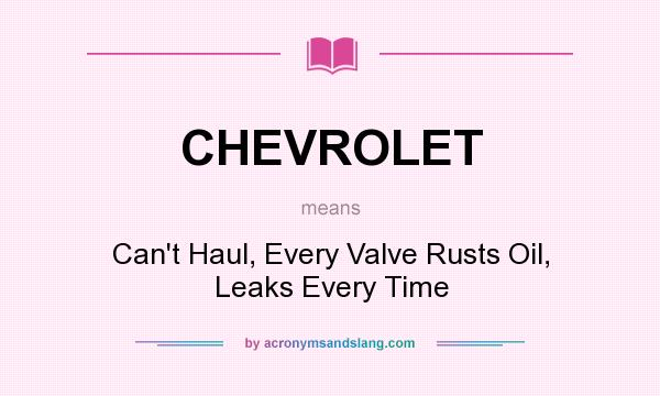 What does CHEVROLET mean? It stands for Can`t Haul, Every Valve Rusts Oil, Leaks Every Time