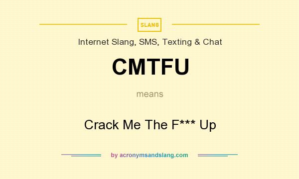 What does CMTFU mean? It stands for Crack Me The F*** Up