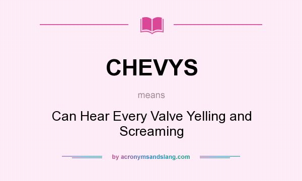 What does CHEVYS mean? It stands for Can Hear Every Valve Yelling and Screaming