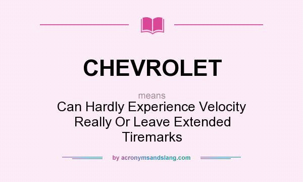 What does CHEVROLET mean? It stands for Can Hardly Experience Velocity Really Or Leave Extended Tiremarks