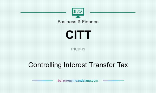 What does CITT mean? It stands for Controlling Interest Transfer Tax