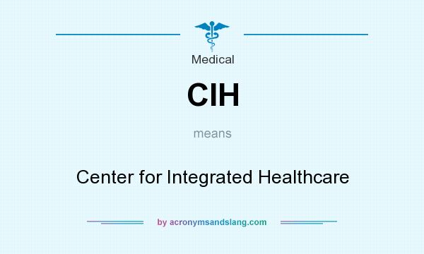 What does CIH mean? It stands for Center for Integrated Healthcare