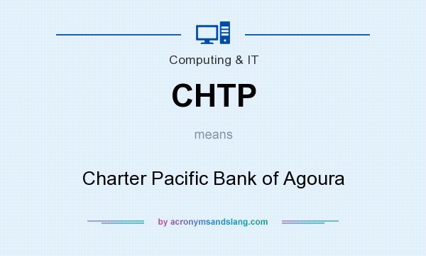 What does CHTP mean? It stands for Charter Pacific Bank of Agoura