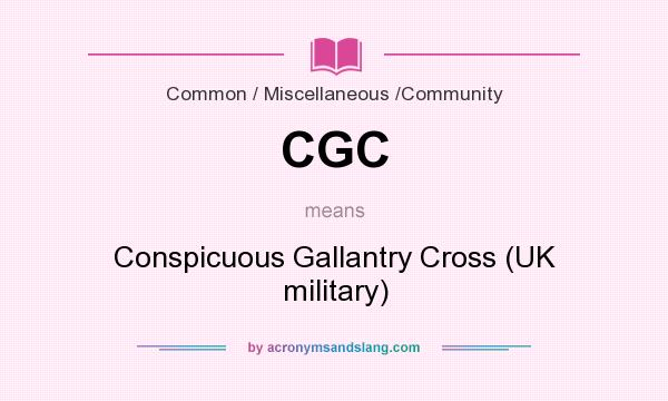 What does CGC mean? It stands for Conspicuous Gallantry Cross (UK military)