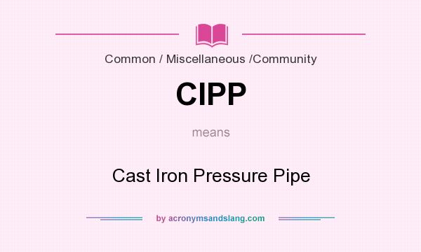 What does CIPP mean? It stands for Cast Iron Pressure Pipe