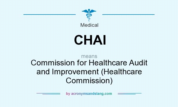 What does CHAI mean? It stands for Commission for Healthcare Audit and Improvement (Healthcare Commission)