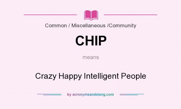 What does CHIP mean? It stands for Crazy Happy Intelligent People