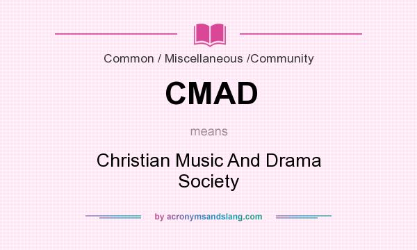 What does CMAD mean? It stands for Christian Music And Drama Society