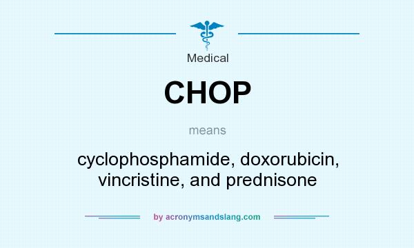 What does CHOP mean? It stands for cyclophosphamide, doxorubicin, vincristine, and prednisone