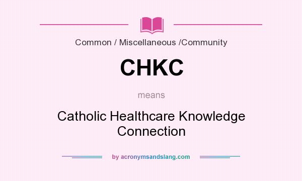 What does CHKC mean? It stands for Catholic Healthcare Knowledge Connection