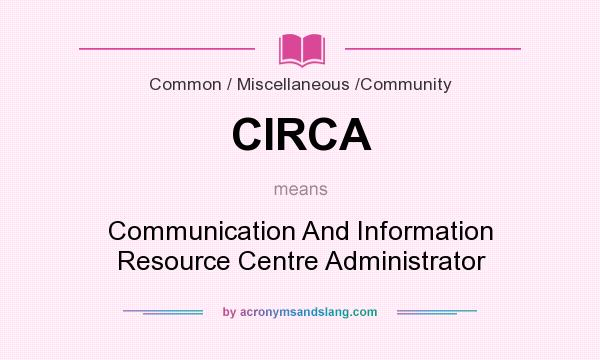 What does CIRCA mean? It stands for Communication And Information Resource Centre Administrator