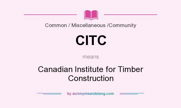 What does CITC mean? It stands for Canadian Institute for Timber Construction