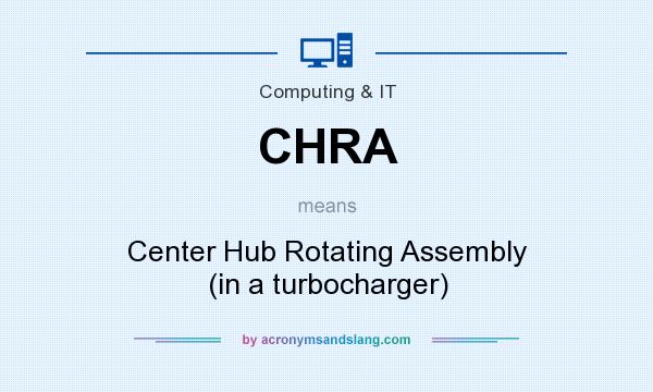 What does CHRA mean? It stands for Center Hub Rotating Assembly (in a turbocharger)