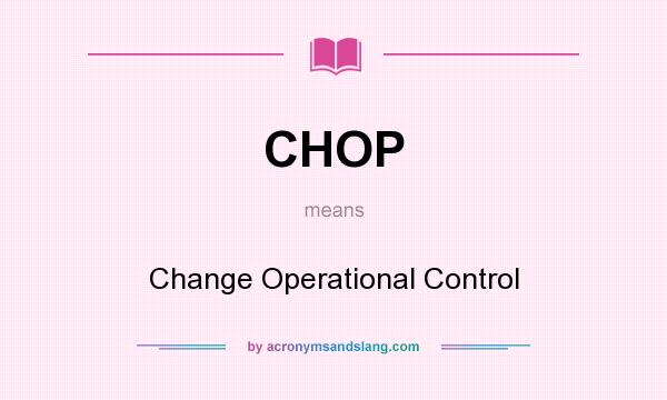 What does CHOP mean? It stands for Change Operational Control