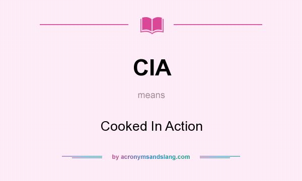 What does CIA mean? It stands for Cooked In Action