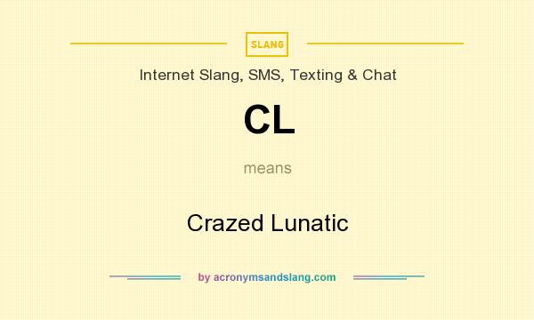 What does CL mean? It stands for Crazed Lunatic