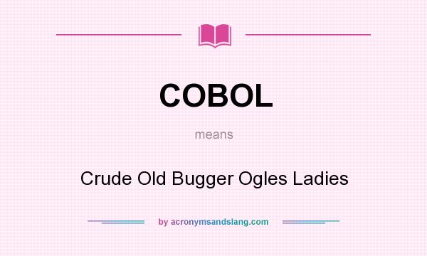 What does COBOL mean? It stands for Crude Old Bugger Ogles Ladies