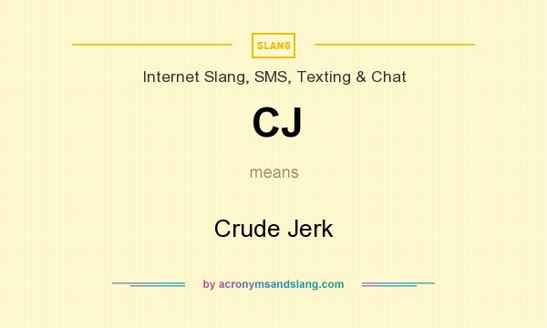 What does CJ mean? It stands for Crude Jerk
